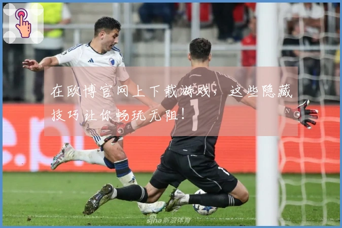 在欧博官网上下载游戏，这些隐藏技巧让你畅玩无阻！