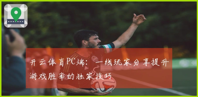 开云体育PC端：一线玩家分享提升游戏胜率的独家技巧