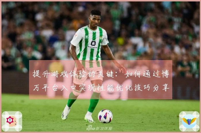 提升游戏体验的关键：如何通过博万平台入口实现性能优化技巧分享