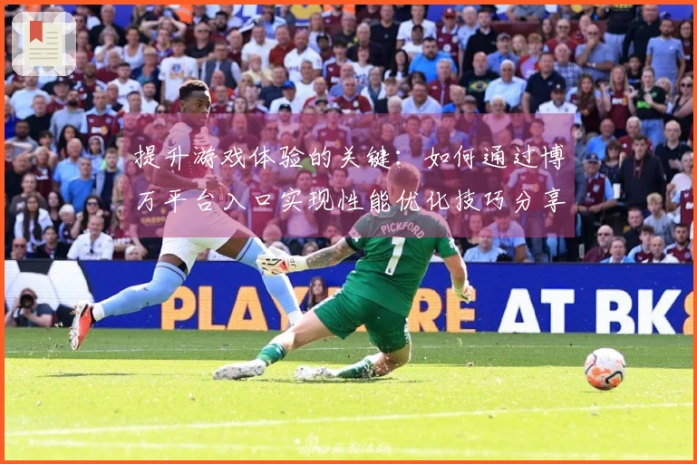 提升游戏体验的关键：如何通过博万平台入口实现性能优化技巧分享